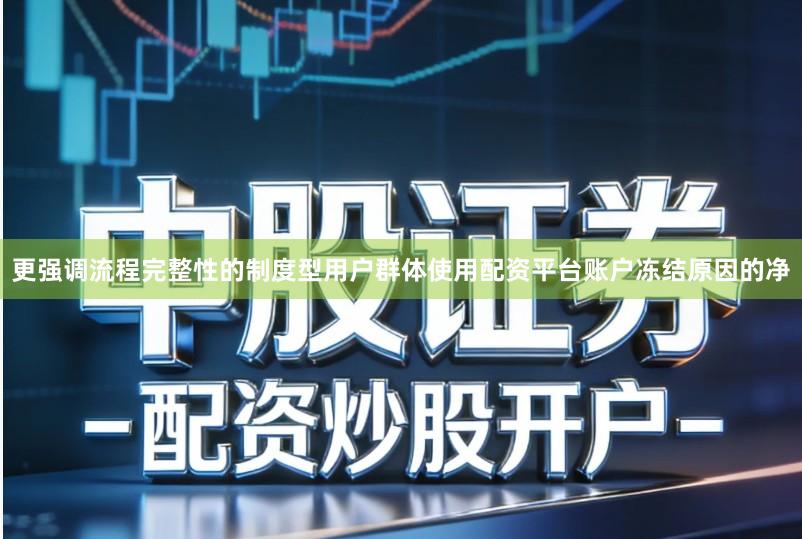 更强调流程完整性的制度型用户群体使用配资平台账户冻结原因的净