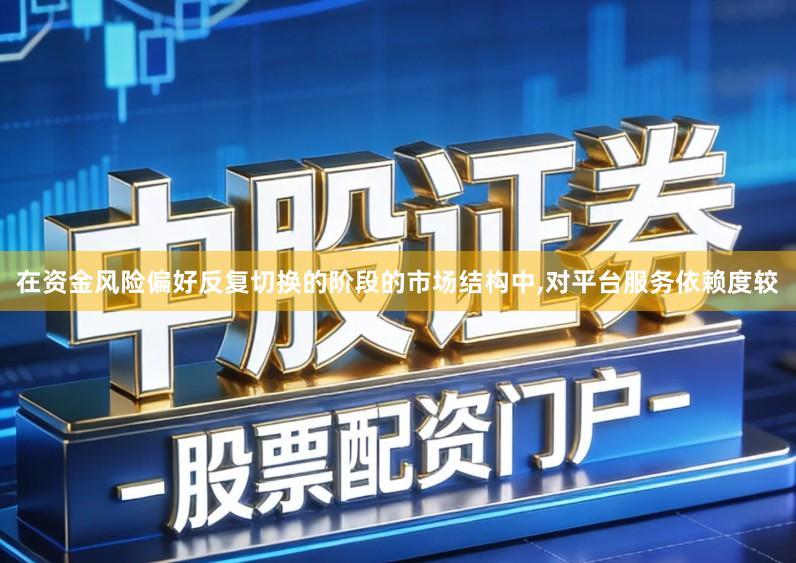 在资金风险偏好反复切换的阶段的市场结构中,对平台服务依赖度较