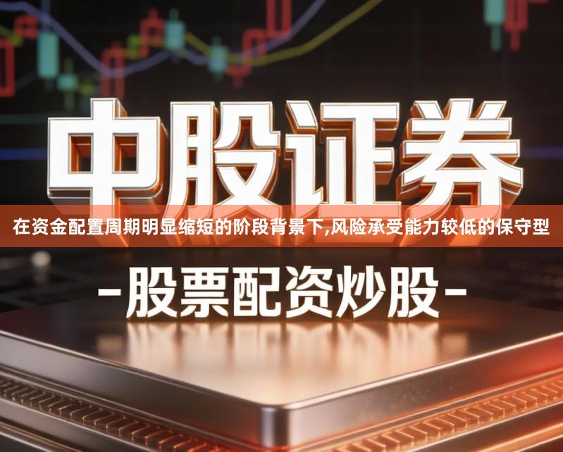 在资金配置周期明显缩短的阶段背景下,风险承受能力较低的保守型