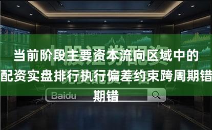 当前阶段主要资本流向区域中的配资实盘排行执行偏差约束跨周期错