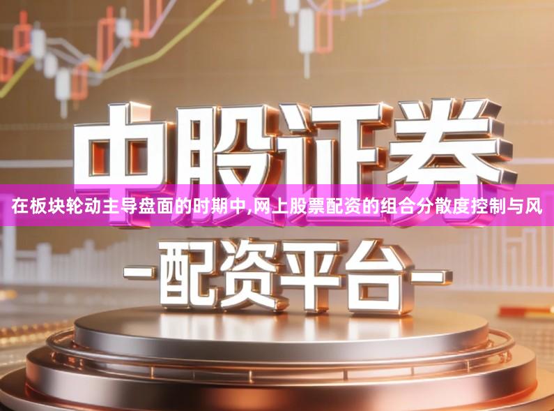 在板块轮动主导盘面的时期中,网上股票配资的组合分散度控制与风