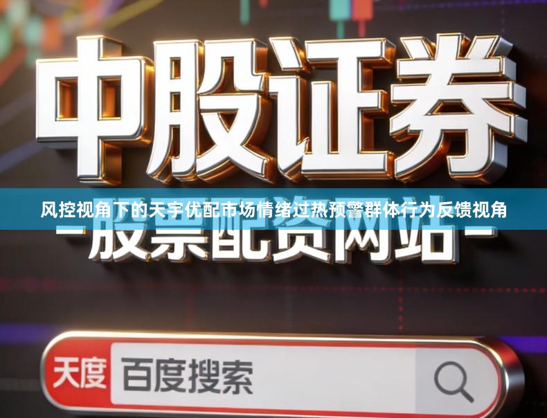 风控视角下的天宇优配市场情绪过热预警群体行为反馈视角
