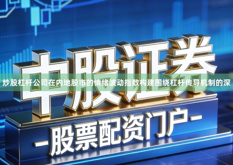 炒股杠杆公司在内地股市的情绪波动指数构建围绕杠杆传导机制的深