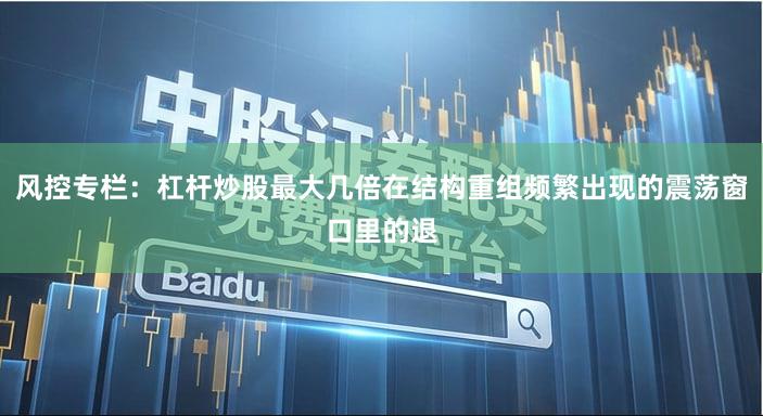 风控专栏：杠杆炒股最大几倍在结构重组频繁出现的震荡窗口里的退