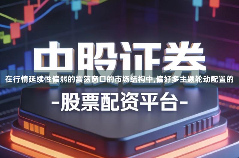 在行情延续性偏弱的震荡窗口的市场结构中,偏好多主题轮动配置的