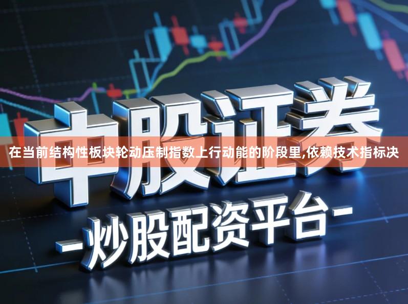 在当前结构性板块轮动压制指数上行动能的阶段里,依赖技术指标决