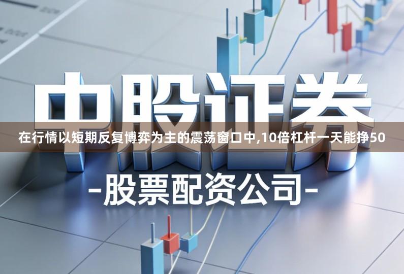 在行情以短期反复博弈为主的震荡窗口中,10倍杠杆一天能挣50