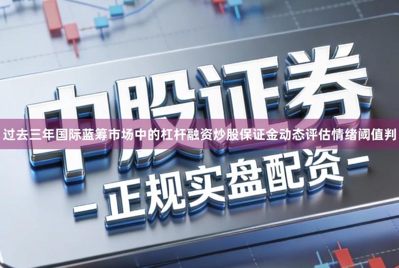 过去三年国际蓝筹市场中的杠杆融资炒股保证金动态评估情绪阈值判