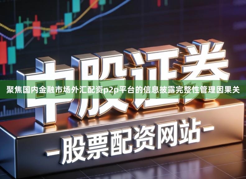 聚焦国内金融市场外汇配资p2p平台的信息披露完整性管理因果关