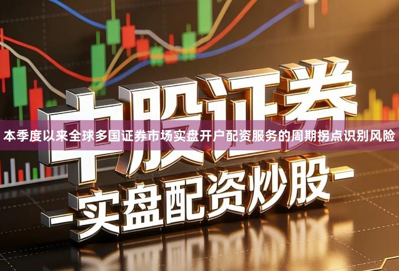 本季度以来全球多国证券市场实盘开户配资服务的周期拐点识别风险