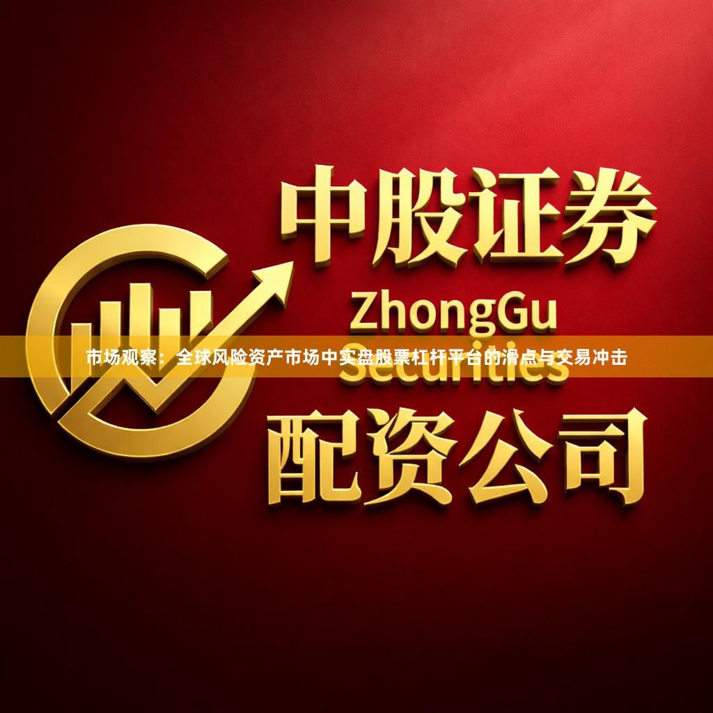 市场观察：全球风险资产市场中实盘股票杠杆平台的滑点与交易冲击