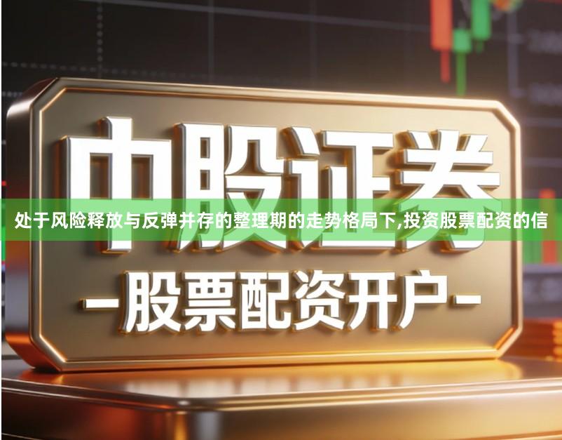 处于风险释放与反弹并存的整理期的走势格局下,投资股票配资的信