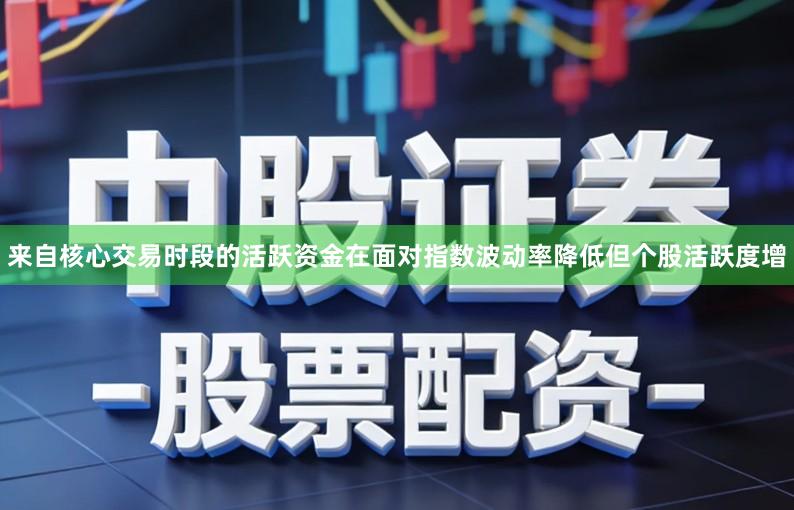 来自核心交易时段的活跃资金在面对指数波动率降低但个股活跃度增