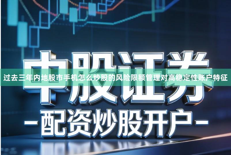过去三年内地股市手机怎么炒股的风险限额管理对高稳定性账户特征