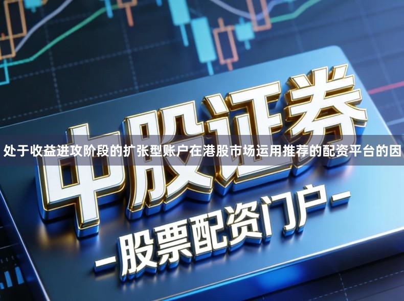 处于收益进攻阶段的扩张型账户在港股市场运用推荐的配资平台的因
