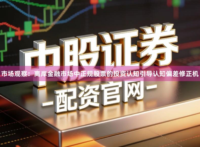 市场观察:离岸金融市场中正规股票的投资认知引导认知偏差修正机