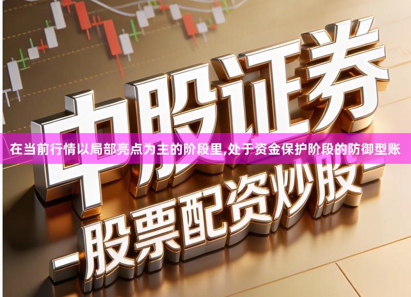 在当前行情以局部亮点为主的阶段里,处于资金保护阶段的防御型账