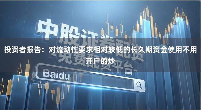 投资者报告:对流动性要求相对较低的长久期资金使用不用开户的炒
