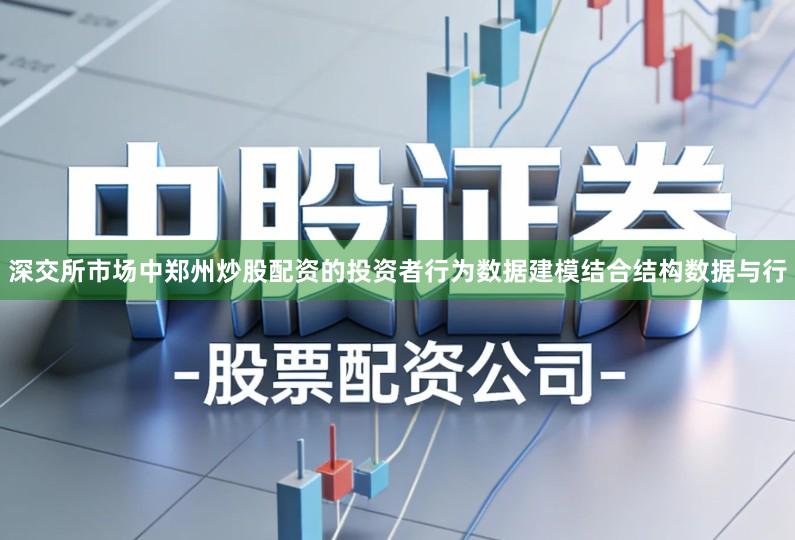 深交所市场中郑州炒股配资的投资者行为数据建模结合结构数据与行
