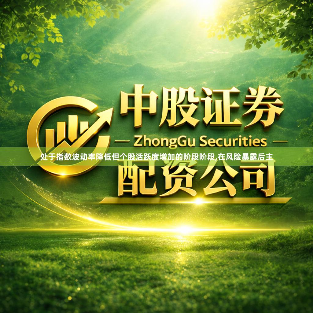 处于指数波动率降低但个股活跃度增加的阶段阶段,在风险暴露后主