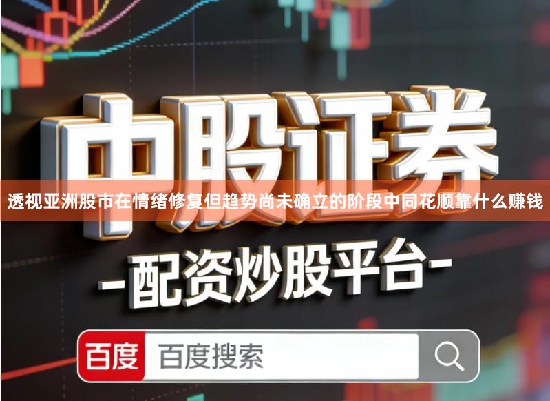 透视亚洲股市在情绪修复但趋势尚未确立的阶段中同花顺靠什么赚钱