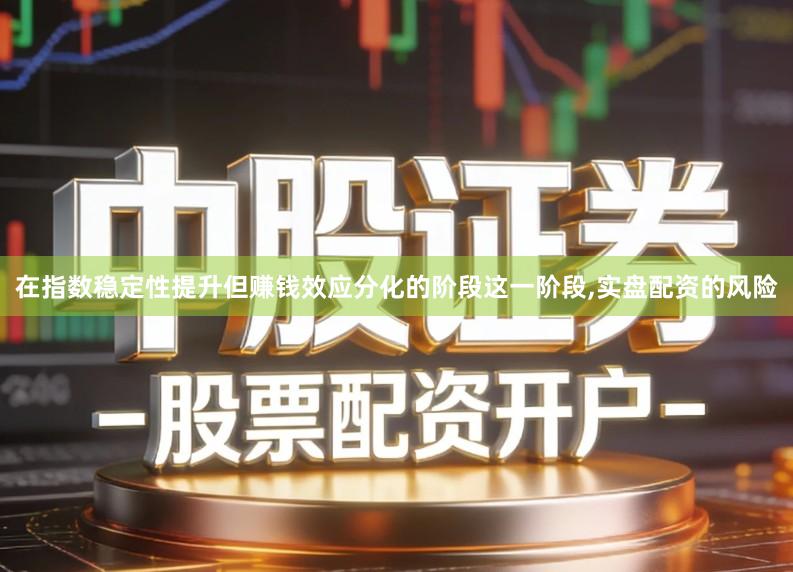 在指数稳定性提升但赚钱效应分化的阶段这一阶段,实盘配资的风险