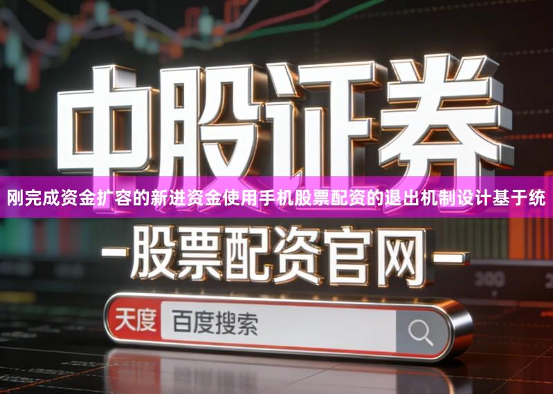 刚完成资金扩容的新进资金使用手机股票配资的退出机制设计基于统