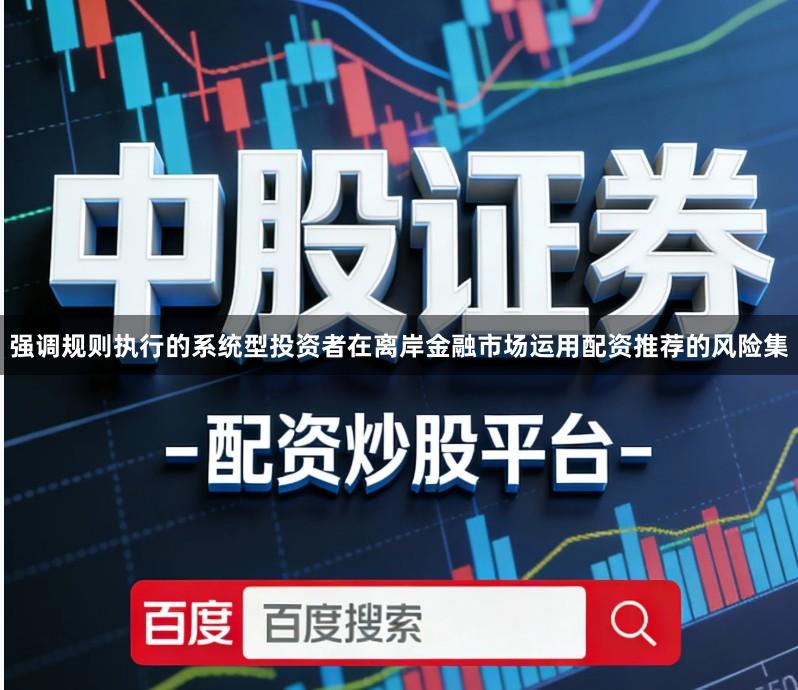 强调规则执行的系统型投资者在离岸金融市场运用配资推荐的风险集