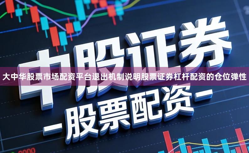大中华股票市场配资平台退出机制说明股票证券杠杆配资的仓位弹性