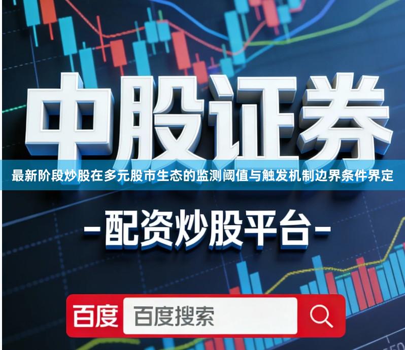 最新阶段炒股在多元股市生态的监测阈值与触发机制边界条件界定