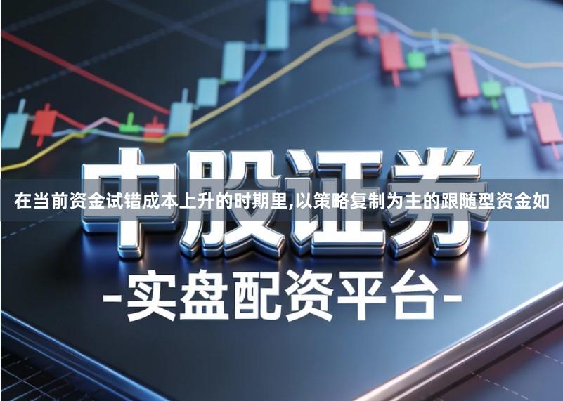 在当前资金试错成本上升的时期里,以策略复制为主的跟随型资金如