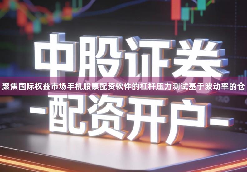 聚焦国际权益市场手机股票配资软件的杠杆压力测试基于波动率的仓