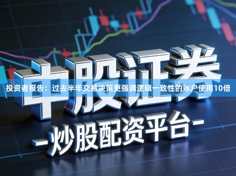 投资者报告：过去半年交易决策更强调逻辑一致性的账户使用10倍