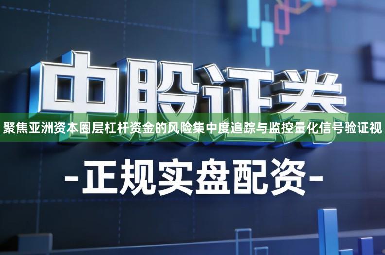 聚焦亚洲资本圈层杠杆资金的风险集中度追踪与监控量化信号验证视