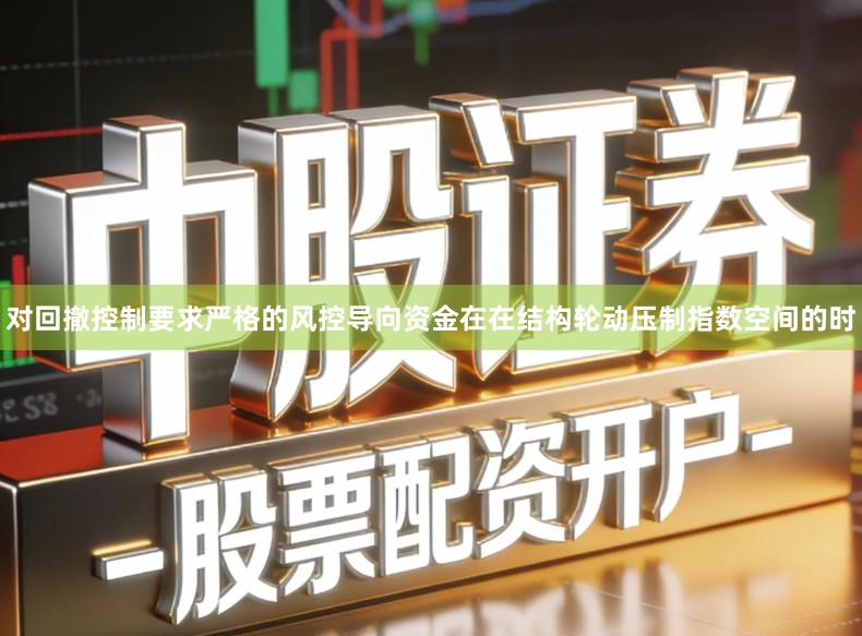 对回撤控制要求严格的风控导向资金在在结构轮动压制指数空间的时