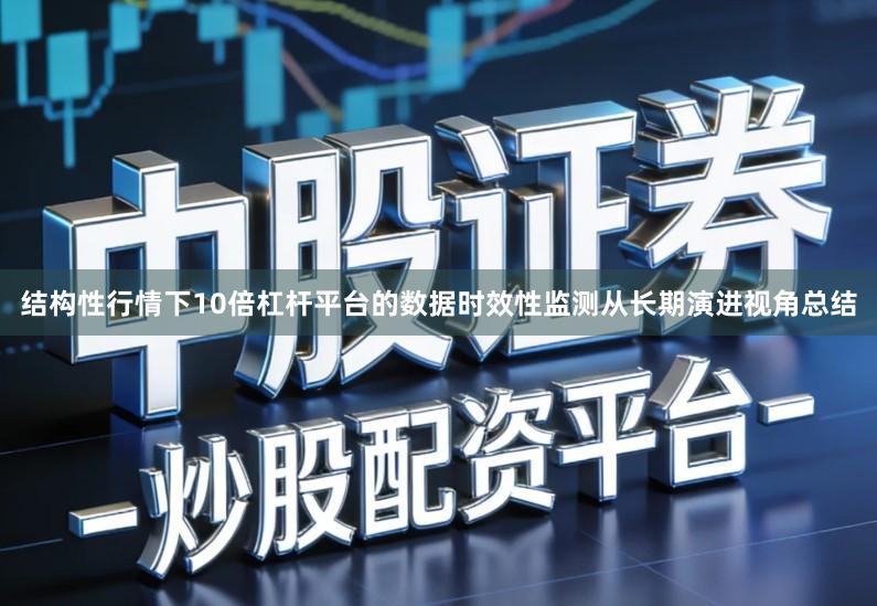 结构性行情下10倍杠杆平台的数据时效性监测从长期演进视角总结