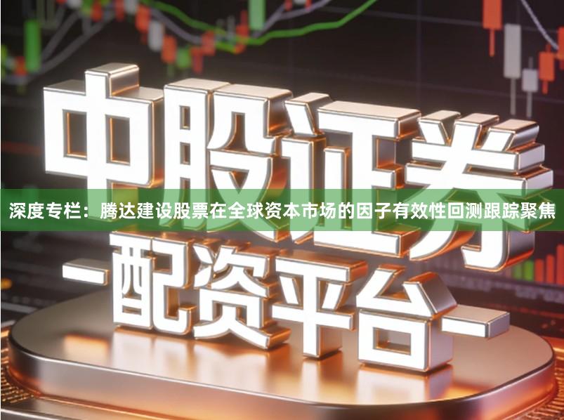 深度专栏：腾达建设股票在全球资本市场的因子有效性回测跟踪聚焦