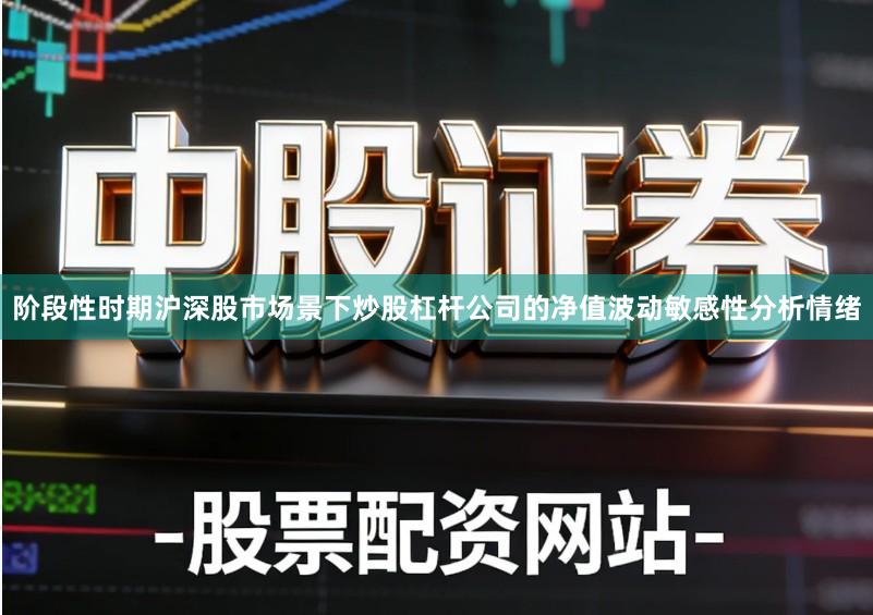 阶段性时期沪深股市场景下炒股杠杆公司的净值波动敏感性分析情绪